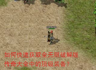 如何快速获取全无限破解版传奇大全中的顶级装备? 如何快速获取全无限破解版传奇大全中的顶级装备?