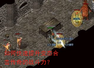 如何快速提升变态合击传奇的战斗力? 如何快速提升变态合击传奇的战斗力?