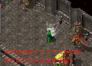 如何快速提升变态传奇合击版角色战力与合击技能等级? 如何快速提升变态传奇合击版角色战力与合击技能等级?