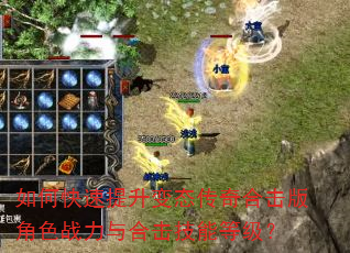如何快速提升变态传奇合击版角色战力与合击技能等级? 如何快速提升变态传奇合击版角色战力与合击技能等级?