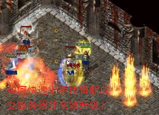 如何快速上手传奇新成立服务器并高效升级? 如何快速上手传奇新成立服务器并高效升级?