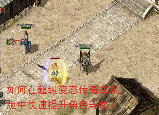 如何在超级变态传奇单机版中快速提升角色等级? 如何在超级变态传奇单机版中快速提升角色等级?