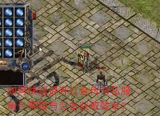 如何快速提升打金传奇私服角色等级与装备获取效率? 如何快速提升打金传奇私服角色等级与装备获取效率?