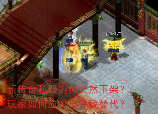 新传奇私服为何突然下架?玩家如何应对与寻找替代? 新传奇私服为何突然下架?玩家如何应对与寻找替代?