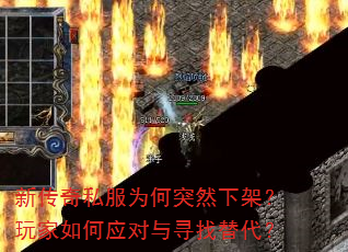 新传奇私服为何突然下架?玩家如何应对与寻找替代? 新传奇私服为何突然下架?玩家如何应对与寻找替代?