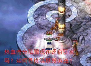 热血传奇私服现在还有玩家吗?如何寻找活跃服务器? 热血传奇私服现在还有玩家吗?如何寻找活跃服务器?
