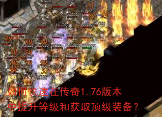 如何快速在传奇1.76版本中提升等级和获取顶级装备? 如何快速在传奇1.76版本中提升等级和获取顶级装备?