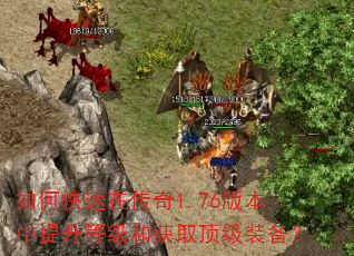 如何快速在传奇1.76版本中提升等级和获取顶级装备? 如何快速在传奇1.76版本中提升等级和获取顶级装备?