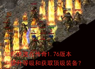 如何快速在传奇1.76版本中提升等级和获取顶级装备? 如何快速在传奇1.76版本中提升等级和获取顶级装备?