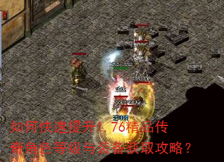 如何快速提升1.76精品传奇角色等级与装备获取攻略? 如何快速提升1.76精品传奇角色等级与装备获取攻略?