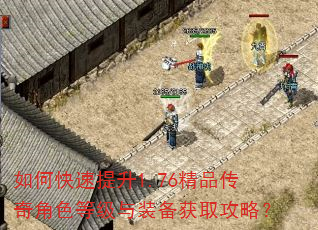如何快速提升1.76精品传奇角色等级与装备获取攻略? 如何快速提升1.76精品传奇角色等级与装备获取攻略?