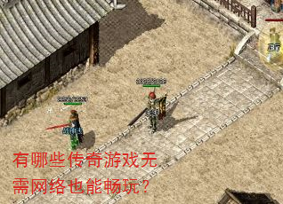 有哪些传奇游戏无需网络也能畅玩? 有哪些传奇游戏无需网络也能畅玩?