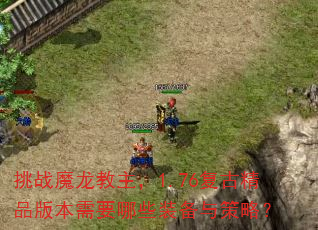 挑战魔龙教主,1.76复古精品版本需要哪些装备与策略? 挑战魔龙教主,1.76复古精品版本需要哪些装备与策略?
