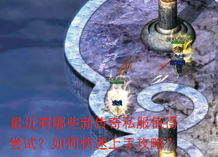 最近有哪些新传奇私服值得尝试?如何快速上手攻略? 最近有哪些新传奇私服值得尝试?如何快速上手攻略?