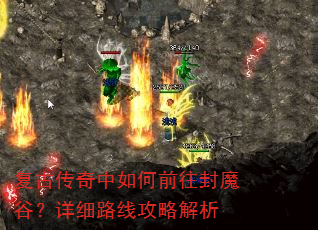 复古传奇中如何前往封魔谷?详细路线攻略解析 复古传奇中如何前往封魔谷?详细路线攻略解析