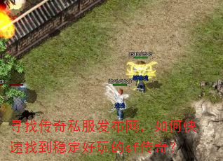寻找传奇私服发布网,如何快速找到稳定好玩的sf传奇? 寻找传奇私服发布网,如何快速找到稳定好玩的sf传奇?