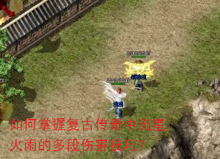 如何掌握复古传奇中流星火雨的多段伤害技巧? 如何掌握复古传奇中流星火雨的多段伤害技巧?