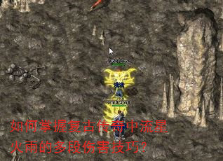 如何掌握复古传奇中流星火雨的多段伤害技巧? 如何掌握复古传奇中流星火雨的多段伤害技巧?