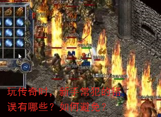 玩传奇时,新手常犯的错误有哪些?如何避免? 玩传奇时,新手常犯的错误有哪些?如何避免?
