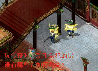 玩传奇时,新手常犯的错误有哪些?如何避免? 玩传奇时,新手常犯的错误有哪些?如何避免?