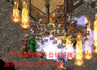 如何获取传奇平台破解版游戏资源及安装攻略? 如何获取传奇平台破解版游戏资源及安装攻略?
