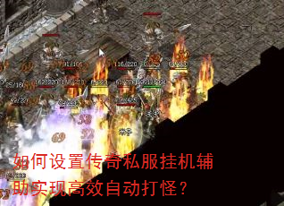 如何设置传奇私服挂机辅助实现高效自动打怪? 如何设置传奇私服挂机辅助实现高效自动打怪?
