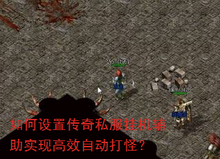 如何设置传奇私服挂机辅助实现高效自动打怪? 如何设置传奇私服挂机辅助实现高效自动打怪?