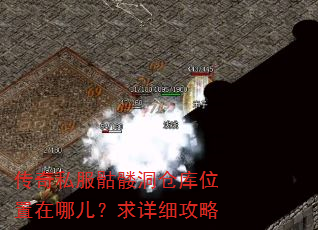 传奇私服骷髅洞仓库位置在哪儿?求详细攻略 传奇私服骷髅洞仓库位置在哪儿?求详细攻略