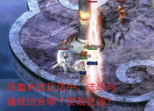 热血合击玩法中,法战与道战组合哪个实战更强? 热血合击玩法中,法战与道战组合哪个实战更强?