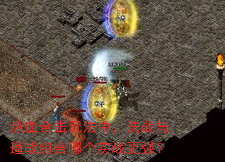 热血合击玩法中,法战与道战组合哪个实战更强? 热血合击玩法中,法战与道战组合哪个实战更强?