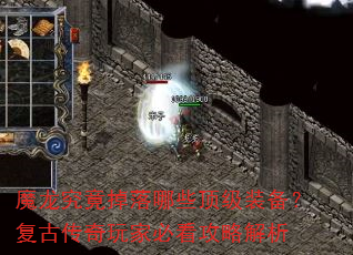 魔龙究竟掉落哪些顶级装备?复古传奇玩家必看攻略解析 魔龙究竟掉落哪些顶级装备?复古传奇玩家必看攻略解析
