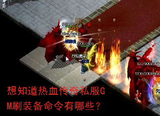 想知道热血传奇私服GM刷装备命令有哪些? 想知道热血传奇私服GM刷装备命令有哪些?