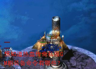 想知道热血传奇私服GM刷装备命令有哪些? 想知道热血传奇私服GM刷装备命令有哪些?