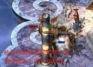 热血传奇私服论坛哪个更值得推荐?求大神指点。 热血传奇私服论坛哪个更值得推荐?求大神指点。