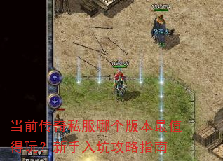 当前传奇私服哪个版本最值得玩?新手入坑攻略指南 当前传奇私服哪个版本最值得玩?新手入坑攻略指南