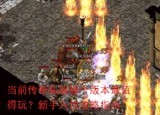 当前传奇私服哪个版本最值得玩?新手入坑攻略指南 当前传奇私服哪个版本最值得玩?新手入坑攻略指南