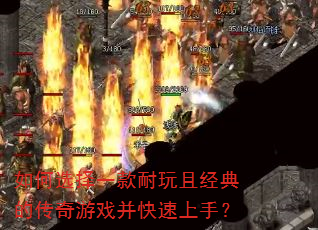 如何选择一款耐玩且经典的传奇游戏并快速上手? 如何选择一款耐玩且经典的传奇游戏并快速上手?