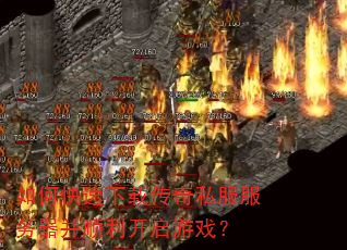 如何快速下载传奇私服服务器并顺利开启游戏? 如何快速下载传奇私服服务器并顺利开启游戏?