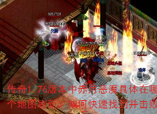 传奇1.76版本中赤月恶魔具体在哪个地图刷新?如何快速找到并击败它? 传奇1.76版本中赤月恶魔具体在哪个地图刷新?如何快速找到并击败它?