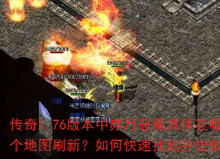 传奇1.76版本中赤月恶魔具体在哪个地图刷新?如何快速找到并击败它? 传奇1.76版本中赤月恶魔具体在哪个地图刷新?如何快速找到并击败它?