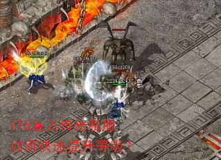 176复古传奇私服如何快速提升等级? 176复古传奇私服如何快速提升等级?