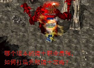 哪个版本的道士职业最强,如何打造无敌道士攻略? 哪个版本的道士职业最强,如何打造无敌道士攻略?