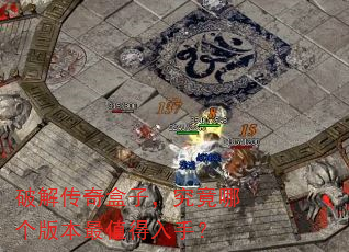 破解传奇盒子,究竟哪个版本最值得入手? 破解传奇盒子,究竟哪个版本最值得入手?