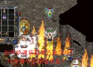 如何快速获取复古金币版1.76传奇中的顶级装备? 如何快速获取复古金币版1.76传奇中的顶级装备?