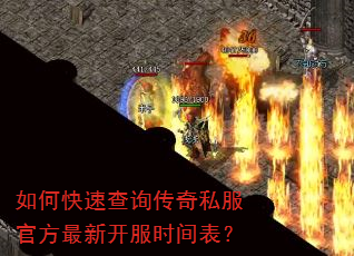 如何快速查询传奇私服官方最新开服时间表? 如何快速查询传奇私服官方最新开服时间表?