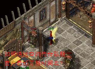 如何快速查询传奇私服官方最新开服时间表? 如何快速查询传奇私服官方最新开服时间表?