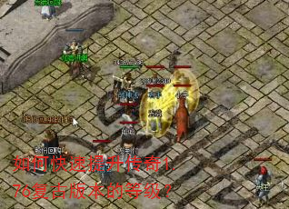 如何快速提升传奇1.76复古版本的等级? 如何快速提升传奇1.76复古版本的等级?