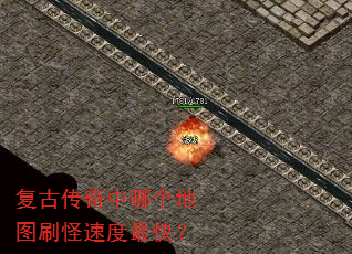 复古传奇中哪个地图刷怪速度最快? 复古传奇中哪个地图刷怪速度最快?