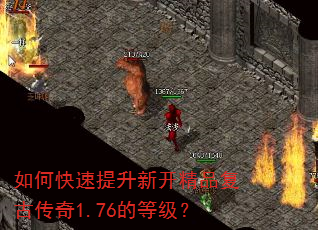 如何快速提升新开精品复古传奇1.76的等级? 如何快速提升新开精品复古传奇1.76的等级?