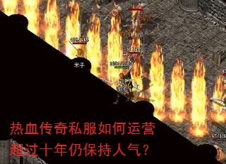 热血传奇私服如何运营超过十年仍保持人气? 热血传奇私服如何运营超过十年仍保持人气?